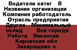 Водители катег. "В › Название организации ­ Компания-работодатель › Отрасль предприятия ­ Другое › Минимальный оклад ­ 1 - Все города Работа » Вакансии   . Кировская обл.,Захарищево п.